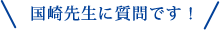 国崎先生に質問です!